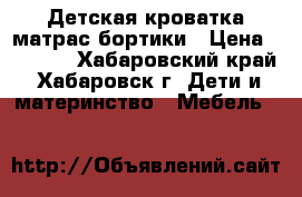 Детская кроватка матрас бортики › Цена ­ 6 500 - Хабаровский край, Хабаровск г. Дети и материнство » Мебель   